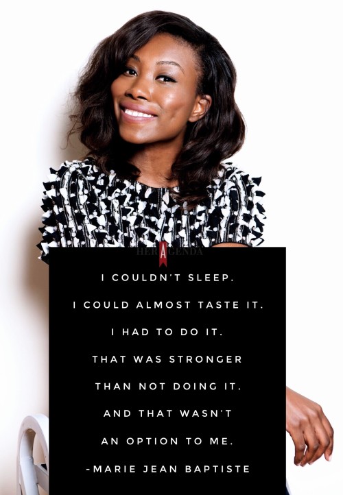 " I couldn’t sleep. I could almost taste it. I had to do it. That was stronger than not doing it." -Marie Jean Baptiste founder Rue107 via Her Agenda